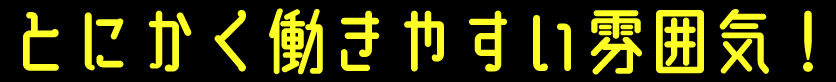 とにかく働きやすい雰囲気！