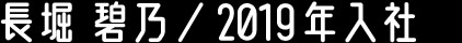 長堀 碧乃／2019年入社